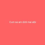 Cum sa am dinti mai albi Cum sa am dinti mai albi
