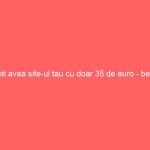 Poti avea site-ul tau cu doar 35 de euro - beah SPAM
